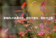 草莓的6大隐藏功效，好吃又养生，你吃对了吗？