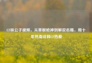 CF林公子视频，从草根枪神到解说名嘴，用十年热血诠释CF热爱