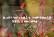 逆战原子力量4321改建指南，一键解锁狙击实战新高度，详解逆战原子是什么