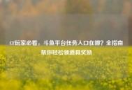 CF玩家必看，斗鱼平台任务入口在哪？全指南帮你轻松领道具奖励