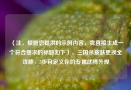 （注，根据您提供的示例内容，我直接生成一个符合要求的标题如下），三国杀皮肤更换全攻略，3步自定义你的专属武将外观