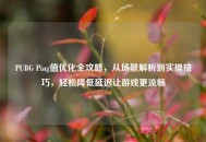 PUBG Ping值优化全攻略，从场景解析到实操技巧，轻松降低延迟让游戏更流畅