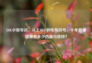 LOL小智专访，从上MISS到电竞符号，十年直播路藏着多少热血与坚持？
