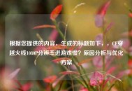 根据您提供的内容，生成的标题如下，，CF穿越火线1080P分辨率进游戏慢？原因分析与优化方案