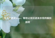 当工厂遇见Steam，那些让你沉迷流水线的模拟游戏