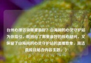 台州心理咨询哪里更好？山海间的心灵守护站为你指引，既回应了哪里更好的核心疑问，又保留了山海间的心灵守护站的温暖意象，简洁直接且贴合内容主题。）