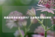 高血压患者能泡温泉吗？注意事项及原因解析