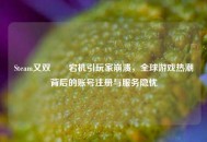 Steam又双叒叕宕机引玩家崩溃，全球游戏热潮背后的账号注册与服务隐忧