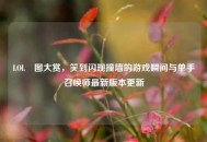 LOL囧图大赏，笑到闪现撞墙的游戏瞬间与单手召唤师最新版本更新
