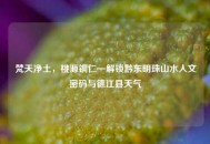 梵天净土，桃源铜仁—解锁黔东明珠山水人文密码与德江县天气