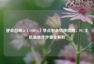 使命召唤16（COD16）单点射击切换指南，PC/主机端操作步骤全解析
