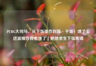 PUBG大司马，从下饭操作到真·干饭！饿了么这波操作我看馋了｜绝地求生下饭集锦