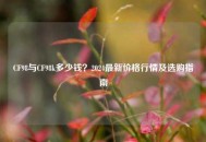 CF98与CF98k多少钱？2024最新价格行情及选购指南