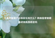 王者荣耀僵尸出场音乐叫什么？阴森旋律里藏着战场氛围感密码