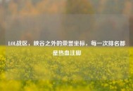 LOL战区，峡谷之外的荣誉坐标，每一次排名都是热血注脚