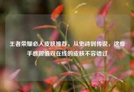 王者荣耀必入皮肤推荐，从史诗到传说，这些手感颜值双在线的皮肤不容错过