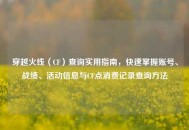 穿越火线（CF）查询实用指南，快速掌握账号、战绩、活动信息与CF点消费记录查询 *** 