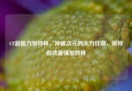 CF超能力加特林，冲破次元的火力狂潮，堪称游戏最强加特林