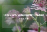 CF手游COP幻灵，神级副武器的魅力、实战解析与特效详解