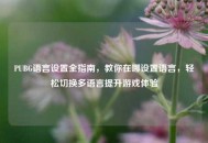 PUBG语言设置全指南，教你在哪设置语言，轻松切换多语言提升游戏体验