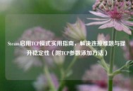 Steam启用TCP模式实用指南，解决连接难题与提升稳定性（附TCP参数添加 *** ）