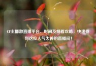 CF主播澈直播平台、时间及观看攻略，快速找到这位人气大神的直播间！