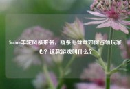 Steam羊驼风暴来袭，萌系毛茸茸如何占领玩家心？这款游戏叫什么？