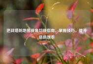 逆战塔防地图视角切换指南，掌握技巧，提升塔防效率