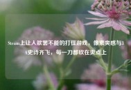 Steam上让人欲罢不能的打怪游戏，像素爽感与3A史诗齐飞，每一刀都砍在爽点上