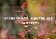 和平精英卡敌实用技巧，3招悄无声息贴近敌人，伏击成功率飙升！