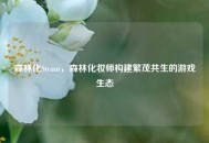 森林化Steam，森林化妆师构建繁茂共生的游戏生态