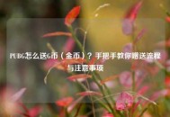 PUBG怎么送G币（金币）？手把手教你赠送流程与注意事项
