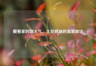 藏着家的烟火气，土豆鸡块的家常做法