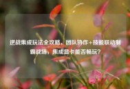 逆战集成玩法全攻略，团队协作+技能联动制霸战场，集成显卡能否畅玩？