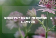经期能减肥吗？科学解答经期减脂的真相、误区与节食问题