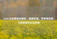 PUBG古迹奥秘全解析，隐藏彩蛋、世界观线索与地图秘密玩法指南
