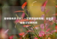 排卵期有多少天？一文理清排卵周期、受孕关键期及结束时间