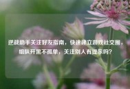 逆战助手关注好友指南，快速建立游戏社交圈，组队开黑不孤单，关注别人有提示吗？