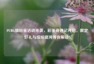 PUBG缤纷蛋活动来袭，彩蛋奇遇记开启，限定好礼与缤纷混沌等你解锁！