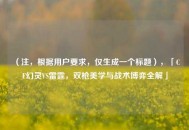 （注，根据用户要求，仅生成一个标题），「CF幻灵VS雷霆，双枪美学与战术博弈全解」