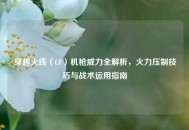 穿越火线（CF）机枪威力全解析，火力压制技巧与战术运用指南