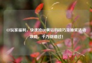 CF玩家福利，快速抢 *** 黄钻的技巧及抽奖活动攻略，千万别错过！