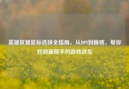 英雄联盟鼠标选择全指南，从DPI到握感，帮你找到最顺手的游戏战友
