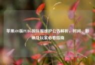 苹果iOS版PUBG国际服维护公告解析，时间、影响及玩家必看指南