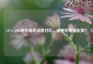 CF vs LOL硬件需求深度对比，谁更吃电脑配置？