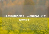 CF手游神速换装全攻略，从设置到实战，秒变战场快***！