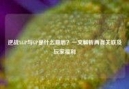 逆战XGP与GP是什么意思？一文解析两者关联及玩家福利