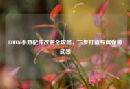 COD16手游配件改装全攻略，三步打造专属强势武器