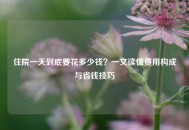 住院一天到底要花多少钱？一文读懂费用构成与省钱技巧