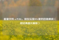 能量饮料×PUBG，刻在玩家DNA里的回血瞬间（附经典图片解析）